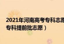 2021年河南高考?？浦驹柑顖髸r間（2022河南高考幾號報專科提前批志愿）