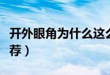 開(kāi)外眼角為什么這么疼（開(kāi)外眼角為什么不推薦）
