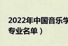 2022年中國音樂學(xué)院有哪些專業(yè)（國家特色專業(yè)名單）