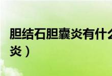 膽結(jié)石膽囊炎有什么區(qū)別（什么是結(jié)石性膽囊炎）