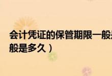會計憑證的保管期限一般是多少年（會計憑證的保管期限一般是多久）