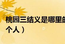 桃園三結(jié)義是哪里的故事（桃園三結(jié)義是哪三個人）