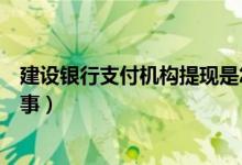 建設(shè)銀行支付機(jī)構(gòu)提現(xiàn)是怎么回事（支付機(jī)構(gòu)提現(xiàn)是怎么回事）