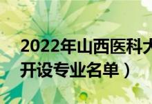 2022年山西醫(yī)科大學(xué)汾陽(yáng)學(xué)院有哪些專業(yè)（開設(shè)專業(yè)名單）