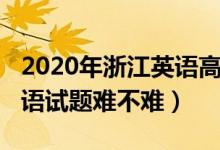 2020年浙江英語高考題（2022年浙江高考英語試題難不難）