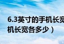 6.3英寸的手機(jī)長(zhǎng)寬各多少cm（6.3英寸的手機(jī)長(zhǎng)寬各多少）