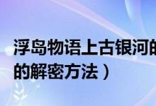 浮島物語上古銀河的解法（浮島物語上古銀河的解密方法）