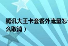 騰訊大王卡套餐外流量怎么計(jì)費(fèi)（騰訊大王卡套餐外流量怎么取消）