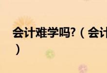 會計(jì)難學(xué)嗎?（會計(jì)難學(xué)嗎要數(shù)學(xué)好嗎難考嗎）