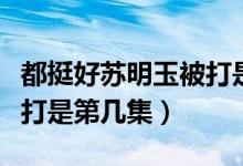 都挺好蘇明玉被打是多少集（都挺好蘇明玉被打是第幾集）