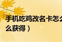 手機(jī)吃雞改名卡怎么購買（手機(jī)吃雞改名卡怎么獲得）