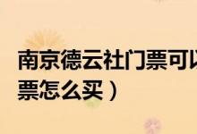 南京德云社門票可以現(xiàn)場買嗎（南京德云社門票怎么買）