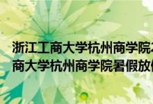 浙江工商大學杭州商學院2021 年放寒假時間（2022浙江工商大學杭州商學院暑假放假時間）