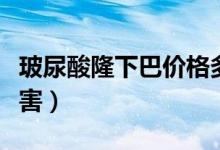 玻尿酸隆下巴價(jià)格多少錢（玻尿酸隆下巴的危害）