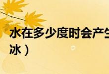 水在多少度時會產(chǎn)生水垢（水在多少度時會結(jié)冰）