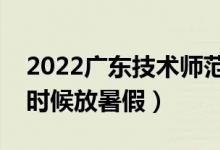 2022廣東技術(shù)師范大學暑假放假時間（什么時候放暑假）