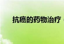 抗癌的藥物治療（抗癌的藥物有哪些）