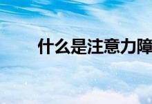 什么是注意力障礙（什么是注意力）