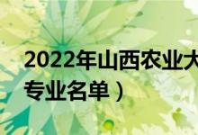 2022年山西農業(yè)大學有哪些專業(yè)（國家特色專業(yè)名單）