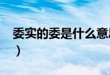 委實(shí)的委是什么意思?（委實(shí)的委是什么意思）