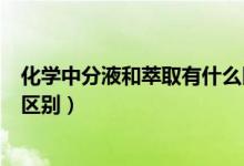 化學(xué)中分液和萃取有什么區(qū)別（高中化學(xué)蒸餾萃取和分液的區(qū)別）