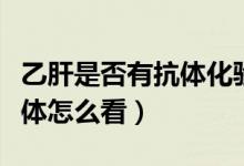 乙肝是否有抗體化驗是否空腹（乙肝是否有抗體怎么看）