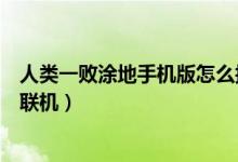 人類一敗涂地手機(jī)版怎么換頭像（人類一敗涂地手機(jī)版怎么聯(lián)機(jī)）