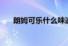 朗姆可樂(lè)什么味道（朗姆可樂(lè)怎么調(diào)）
