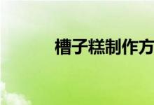 槽子糕制作方法（槽子糕做法）