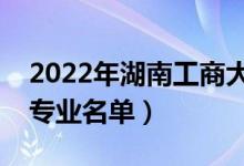 2022年湖南工商大學有哪些專業(yè)（國家特色專業(yè)名單）