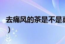 去痛風的茶是不是真的有效（痛風茶效果好嗎）