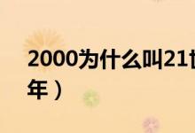 2000為什么叫21世紀(jì)（2000為什么叫千禧年）