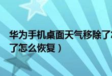 華為手機(jī)桌面天氣移除了怎么添加（華為手機(jī)桌面天氣移除了怎么恢復(fù)）