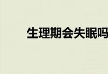生理期會(huì)失眠嗎（生理期會(huì)懷孕嗎）