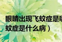 眼睛出現(xiàn)飛蚊癥是哪里出現(xiàn)問(wèn)題（眼睛出現(xiàn)飛蚊癥是什么?。?class=