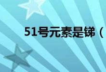 51號(hào)元素是銻（51號(hào)元素是指什么）