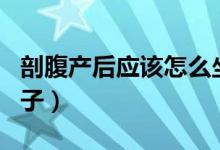 剖腹產后應該怎么坐月子（剖腹產該怎么坐月子）