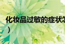 化妝品過敏的癥狀怎么辦（化妝品過敏的癥狀）