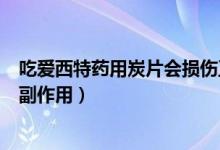 吃愛(ài)西特藥用炭片會(huì)損傷正常的腎功能嗎（愛(ài)西特對(duì)腎臟的副作用）