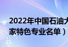 2022年中國石油大學(北京)有哪些專業(yè)（國家特色專業(yè)名單）