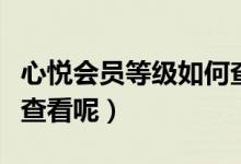 心悅會(huì)員等級(jí)如何查看呢（心悅會(huì)員等級(jí)如何查看呢）