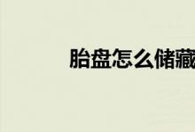 胎盤怎么儲(chǔ)藏（胎盤怎么處理）