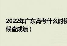 2022年廣東高考什么時候出成績（2022年廣東高考什么時候查成績）