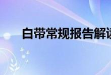 白帶常規(guī)報(bào)告解讀（白帶常規(guī)怎么做）