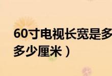 60寸電視長(zhǎng)寬是多少厘米（60寸電視長(zhǎng)寬是多少厘米）