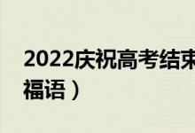 2022慶祝高考結(jié)束的文案（祝高考順利的祝福語）