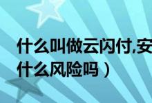 什么叫做云閃付,安全嗎（什么是云閃付 它有什么風險嗎）