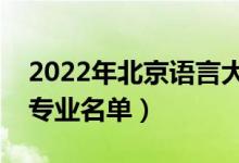 2022年北京語言大學有哪些專業(yè)（國家特色專業(yè)名單）
