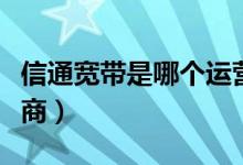 信通寬帶是哪個運(yùn)營商（寬帶通屬于哪個運(yùn)營商）