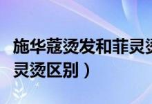 施華蔻燙發(fā)和菲靈燙發(fā)哪個好（施華蔻燙和菲靈燙區(qū)別）